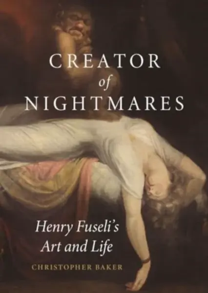 Creator of Nightmares – Henry Fuseli′s Art and Life - Christopher Baker