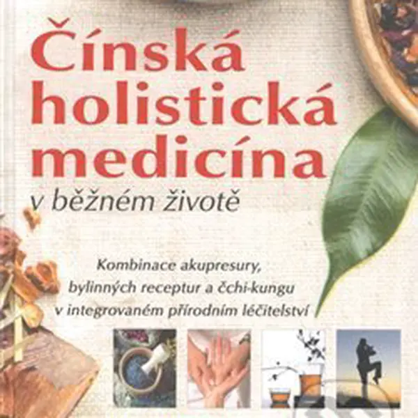 Čínská holistická medicína v běžném životě (Kombinace akupresury, bylinných receptur a čchi-kungu v integrovaném přírodním léčitelství) - kniha z…