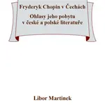 Fryderyk Chopin v Čechách. Ohlasy jeho pobytu v české a polské literatuře. - Libor Martinek - e-kniha