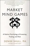 Market Mind Games: A Radical Psychology of Investing, Trading and Risk - Denise Shull