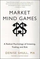 Market Mind Games: A Radical Psychology of Investing, Trading and Risk - Denise Shull