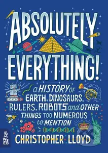 Absolutely Everything! (A History of Earth, Dinosaurs, Rulers, Robots and Other Things Too Numerous to Mention) - kniha z kategorie Naučné knihy