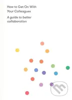 How to Get on With Your Colleagues (A guide to better collaboration) - kniha z kategorie Filozofie