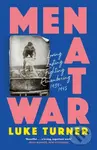 Men at War (Loving, Lusting, Fighting, Remembering 1939-1945) - Luke Turner