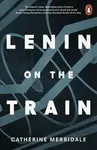 Lenin on the Train - Catherine Merridaleová