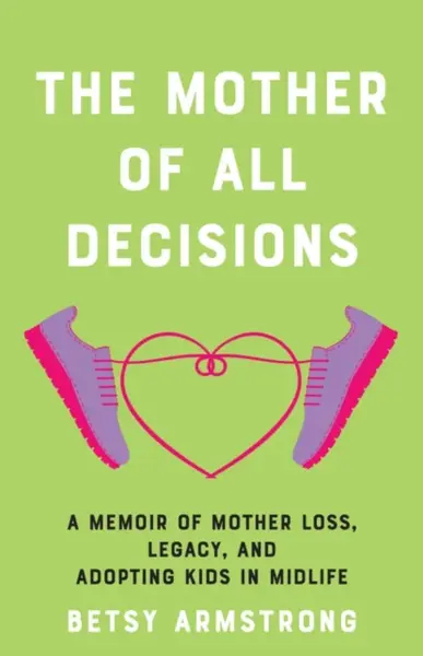The Mother of All Decisions - Betsy Armstrong