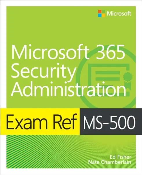 Exam Ref MS-500 Microsoft 365 Security Administration - Ed Fisher, Nate Chamberlain