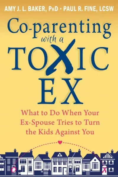 Co-parenting with a Toxic Ex - Amy J.L. Baker, Paul R. Fine