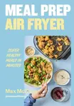 Meal Prep Air Fryer (Super Healthy Meals in Minutes)
