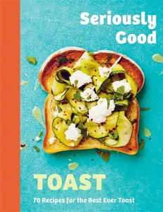 Seriously Good Toast - Emily Kydd