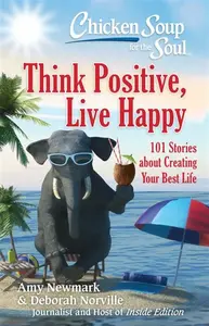 Chicken Soup for the Soul: Think Positive, Live Happy - Amy Newmark, Deborah Norville