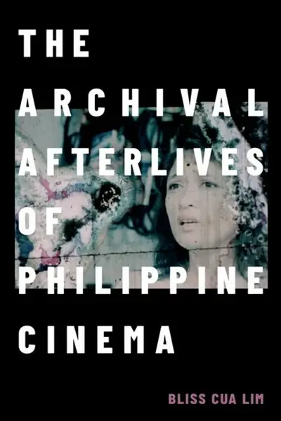 The Archival Afterlives of Philippine Cinema - Bliss Cua Lim