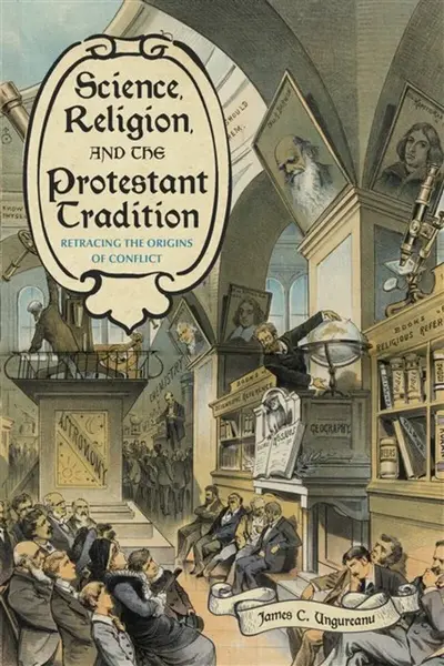 Science, Religion, and the Protestant Tradition - James C.  Ungureanu