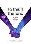 So This Is the End - Alexandra Franzen