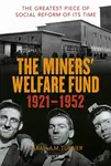 The Minersâ€™ Welfare Fund 1921-1952 - Sarah A.M. Turner