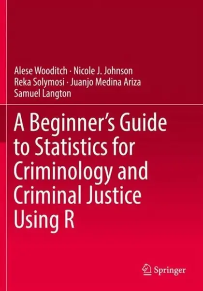 A Beginnerâ€™s Guide to Statistics for Criminology and Criminal Justice Using R - Alese Wooditch, Samuel Langton, Reka Solymosi, Nicole J. Johnson, Ju
