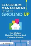 Classroom Management From the Ground Up - Todd Whitaker, Katherine  Whitaker, Madeline  Whitaker Good