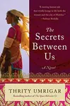 The Secrets Between Us - Thrity Umrigar