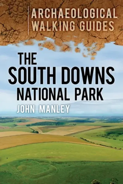The South Downs National Park: Archaeological Walking Guides - John Manley