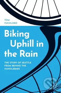 Biking Uphill in the Rain (The Story of Seattle from Behind the Handlebars) - kniha z kategorie Historie