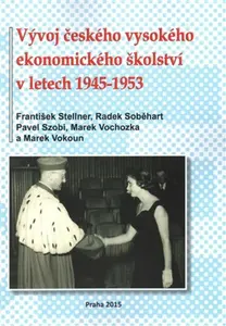 Vývoj českého vysokého ekonomického školství v letech 1945-1953 - Marek Vochozka, František Stellner, Marek Vokoun, Radek Soběhart, Pavel Szobi
