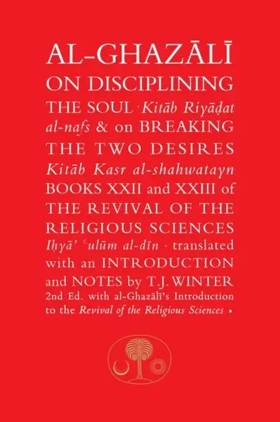 Al-Ghazali on Disciplining the Soul & on Breaking the Two Desires - al-Ghazálí Abú Hámid