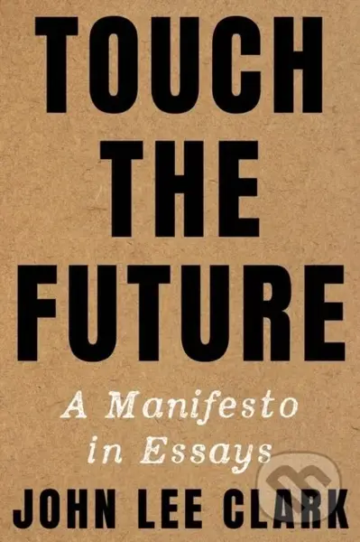 Touch the Future (A Manifesto in Essays) - John Lee Clark