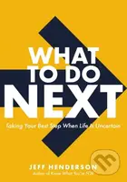 What to Do Next (Taking Your Best Step When Life Is Uncertain) - kniha z kategorie Byznys a management