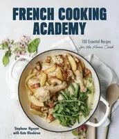 French Cooking Academy: 100 Essential Recipes for the Home Cook - Kate Blenkiron, Stephane Nguyen