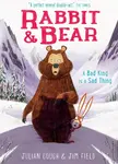 Rabbit and Bear: A Bad King is a Sad Thing - Julian Gough