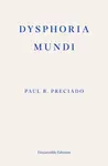Dysphoria Mundi - Paul B. Preciado