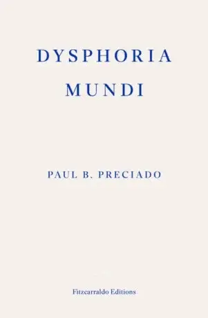 Dysphoria Mundi - Paul B. Preciado