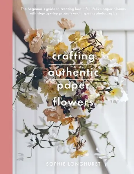 Crafting Authentic Paper Flowers - Sophie Longhurst