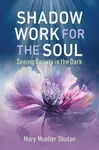 Shadow Work for the Soul: Seeing Beauty in the Dark - Mary Mueller Shutan