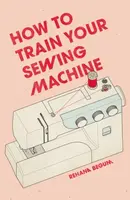 How to Train Your Sewing Machine - Rehana Begum