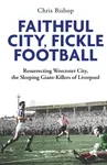 Faithful City, Fickle Football - Chris Bishop