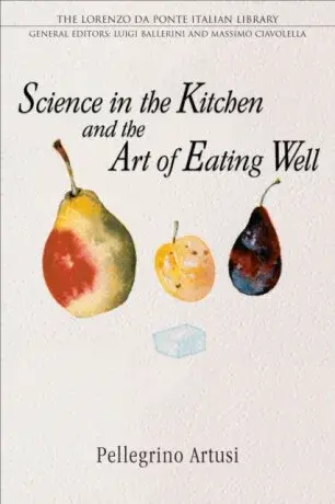 Science in the Kitchen and the Art of Eating Well - Pellegrino Artusi