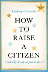 How to Raise a Citizen (And Why It's Up to You to Do It) - Lindsey  Cormack