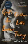 God's Children Are Little Broken Things - Arinze Ifeakandu