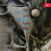 Různí interpreti – Felix: Sonáta à tre - Lucký: Preludio e scherzino - Kučera: Argot - Matys: Duo