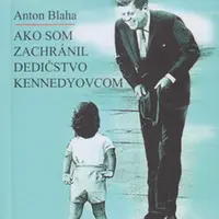 Ako som zachránil dedičstvo Kennedyovcom - Anton Blaha