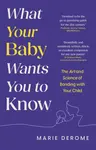 What Your Baby Wants You to Know - Marie Derome