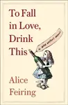 To Fall in Love, Drink This - Alice Feiring