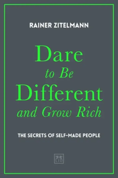 Dare to be Different and Grow Rich - Rainer Zitelmann