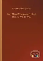 Lucy Maud Montgomery Short Stories, 1905 to 1906 - Lucy Maud Montgomery - kniha z kategorie Společenská beletrie