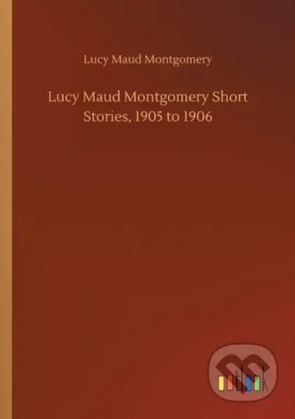 Lucy Maud Montgomery Short Stories, 1905 to 1906 - Lucy Maud Montgomery - kniha z kategorie Společenská beletrie