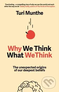 Why We Think What We Think (The Unexpected Origins of Our Deepest Beliefs)