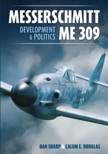 Messerschmitt Me 309 Development & Politics - Calum E. Douglas, Dan Sharp