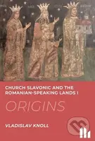 Church Slavonic and the Romanian Speaking Lands I-III.: Origins, Blossom, Decline