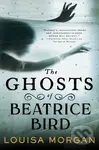 The Ghosts of Beatrice Bird - Louisa Morgan